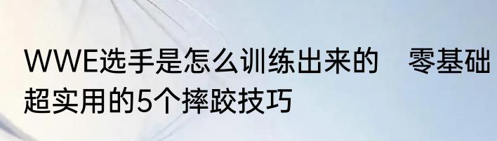 WWE选手是怎么训练出来的　零基础超实用的5个摔跤技巧