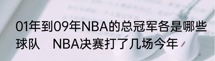 01年到09年NBA的总冠军各是哪些球队　NBA决赛打了几场今年