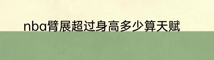 nba臂展超过身高多少算天赋