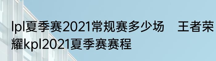 lpl夏季赛2021常规赛多少场　王者荣耀kpl2021夏季赛赛程