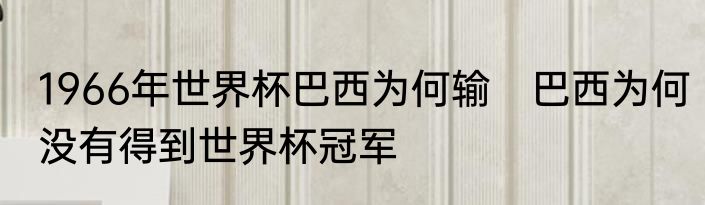 1966年世界杯巴西为何输　巴西为何没有得到世界杯冠军