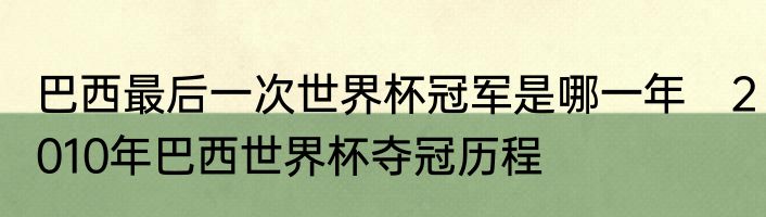 巴西最后一次世界杯冠军是哪一年　2010年巴西世界杯夺冠历程