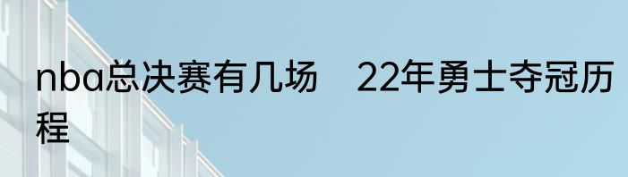 nba总决赛有几场　22年勇士夺冠历程