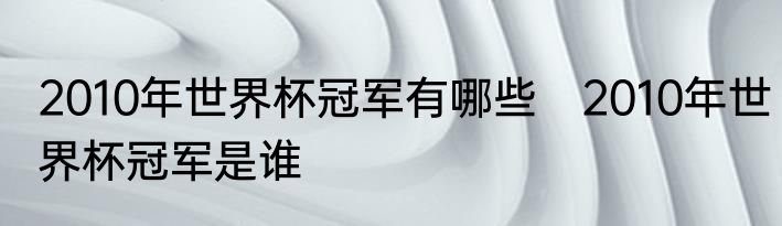 2010年世界杯冠军有哪些　2010年世界杯冠军是谁