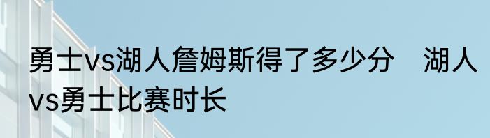 勇士vs湖人詹姆斯得了多少分　湖人vs勇士比赛时长