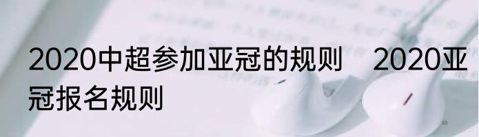 2020中超参加亚冠的规则　2020亚冠报名规则