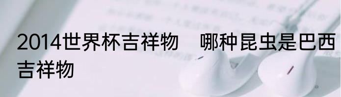 2014世界杯吉祥物　哪种昆虫是巴西吉祥物