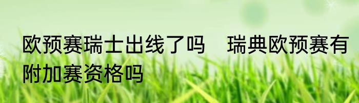 欧预赛瑞士出线了吗　瑞典欧预赛有附加赛资格吗