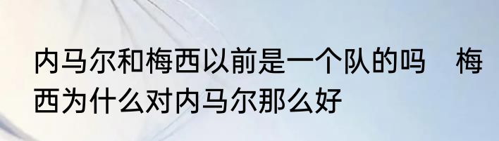 内马尔和梅西以前是一个队的吗　梅西为什么对内马尔那么好