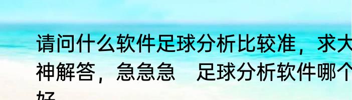请问什么软件足球分析比较准，求大神解答，急急急　足球分析软件哪个好