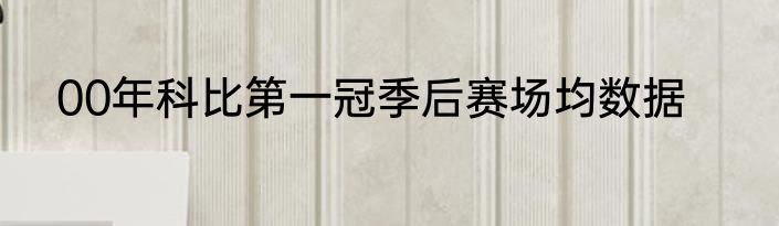00年科比第一冠季后赛场均数据