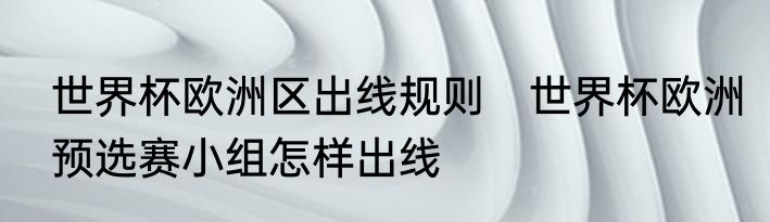 世界杯欧洲区出线规则　世界杯欧洲预选赛小组怎样出线