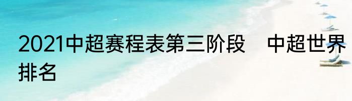 2021中超赛程表第三阶段　中超世界排名