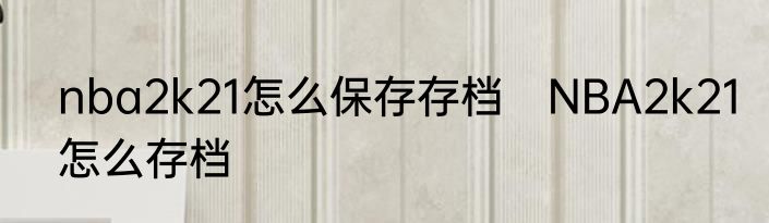nba2k21怎么保存存档　NBA2k21怎么存档