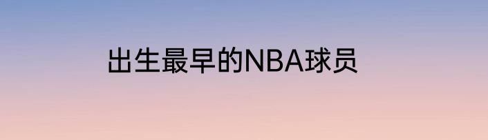 出生最早的NBA球员