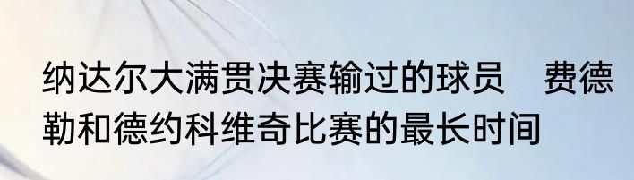纳达尔大满贯决赛输过的球员　费德勒和德约科维奇比赛的最长时间