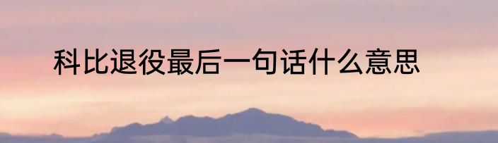 科比退役最后一句话什么意思
