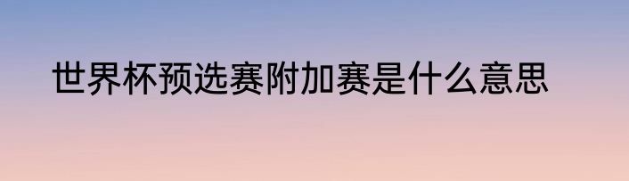 世界杯预选赛附加赛是什么意思
