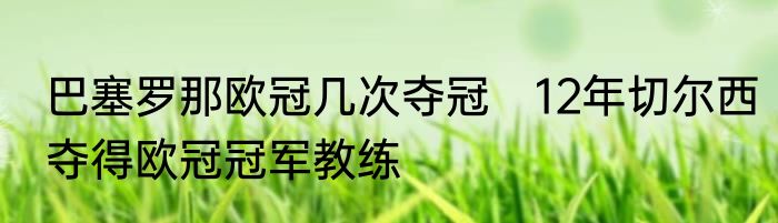 巴塞罗那欧冠几次夺冠　12年切尔西夺得欧冠冠军教练