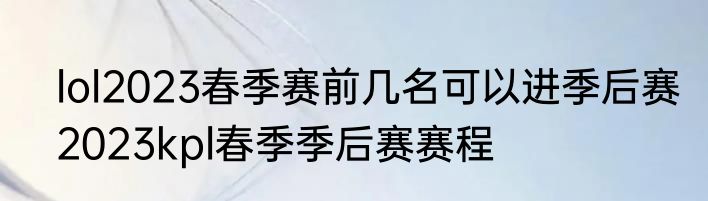 lol2023春季赛前几名可以进季后赛　2023kpl春季季后赛赛程