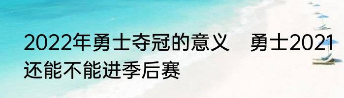2022年勇士夺冠的意义　勇士2021还能不能进季后赛