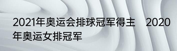 2021年奥运会排球冠军得主　2020年奥运女排冠军