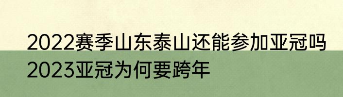 2022赛季山东泰山还能参加亚冠吗　2023亚冠为何要跨年