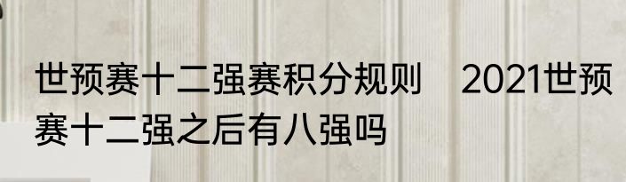 世预赛十二强赛积分规则　2021世预赛十二强之后有八强吗