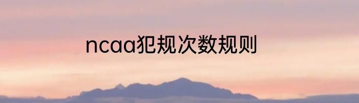 ncaa犯规次数规则