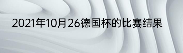 2021年10月26德国杯的比赛结果