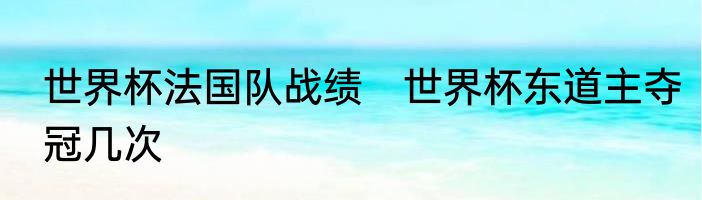 世界杯法国队战绩　世界杯东道主夺冠几次