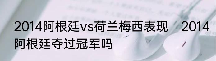 2014阿根廷vs荷兰梅西表现　2014阿根廷夺过冠军吗