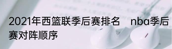 2021年西篮联季后赛排名　nba季后赛对阵顺序