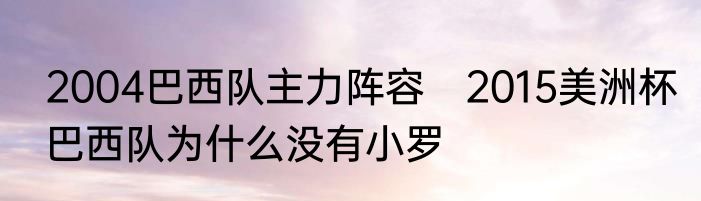 2004巴西队主力阵容　2015美洲杯巴西队为什么没有小罗