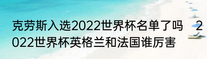 克劳斯入选2022世界杯名单了吗　2022世界杯英格兰和法国谁厉害