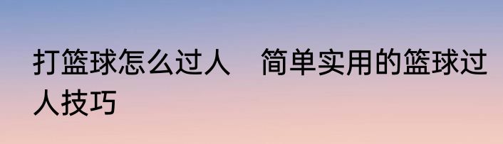 打篮球怎么过人　简单实用的篮球过人技巧