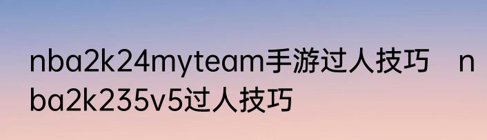 nba2k24myteam手游过人技巧　nba2k235v5过人技巧