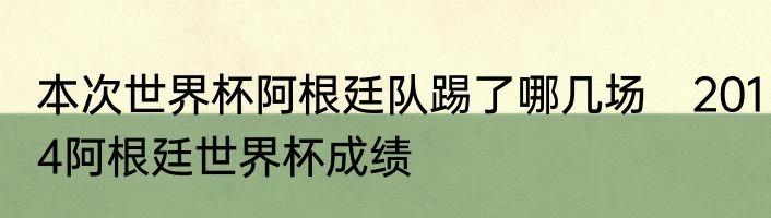 本次世界杯阿根廷队踢了哪几场　2014阿根廷世界杯成绩