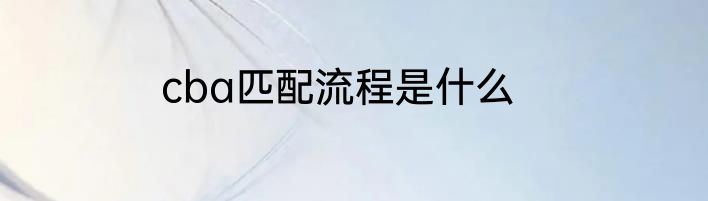 cba匹配流程是什么