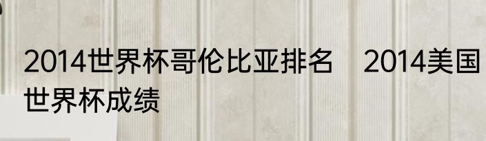 2014世界杯哥伦比亚排名　2014美国世界杯成绩