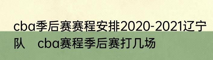 cba季后赛赛程安排2020-2021辽宁队　cba赛程季后赛打几场