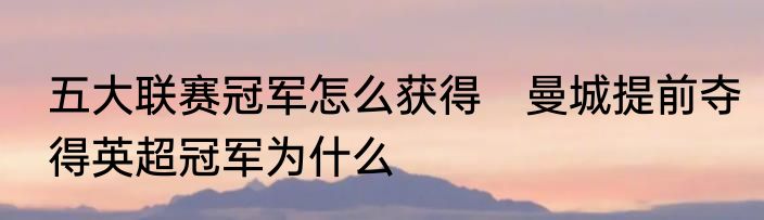 五大联赛冠军怎么获得　曼城提前夺得英超冠军为什么