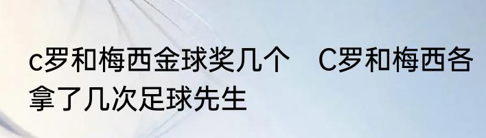 c罗和梅西金球奖几个　C罗和梅西各拿了几次足球先生