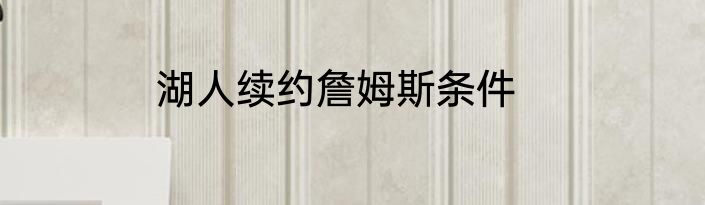 湖人续约詹姆斯条件