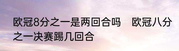欧冠8分之一是两回合吗　欧冠八分之一决赛踢几回合