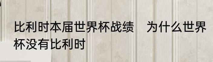 比利时本届世界杯战绩　为什么世界杯没有比利时