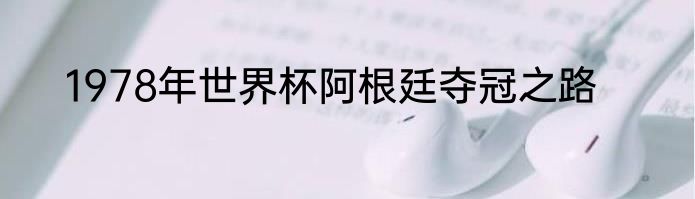 1978年世界杯阿根廷夺冠之路