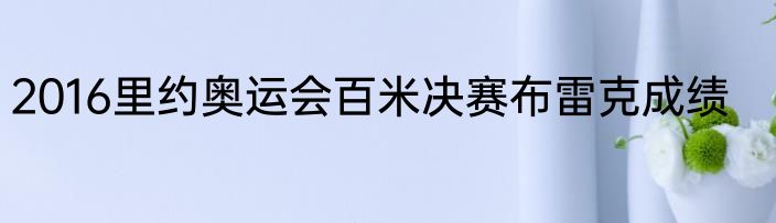 2016里约奥运会百米决赛布雷克成绩