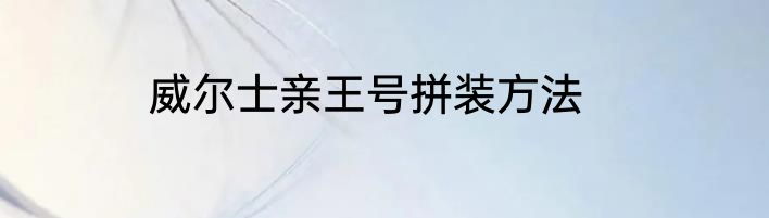 威尔士亲王号拼装方法