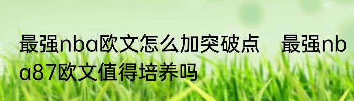 最强nba欧文怎么加突破点　最强nba87欧文值得培养吗
